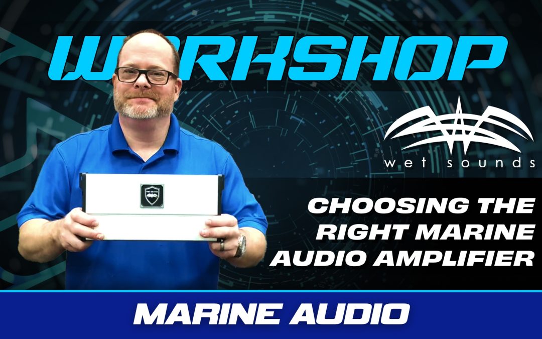 HOW TO CHOOSE THE RIGHT WET SOUNDS AMPLIFIER FOR YOUR NEXT MARINE AUDIO INSTALL